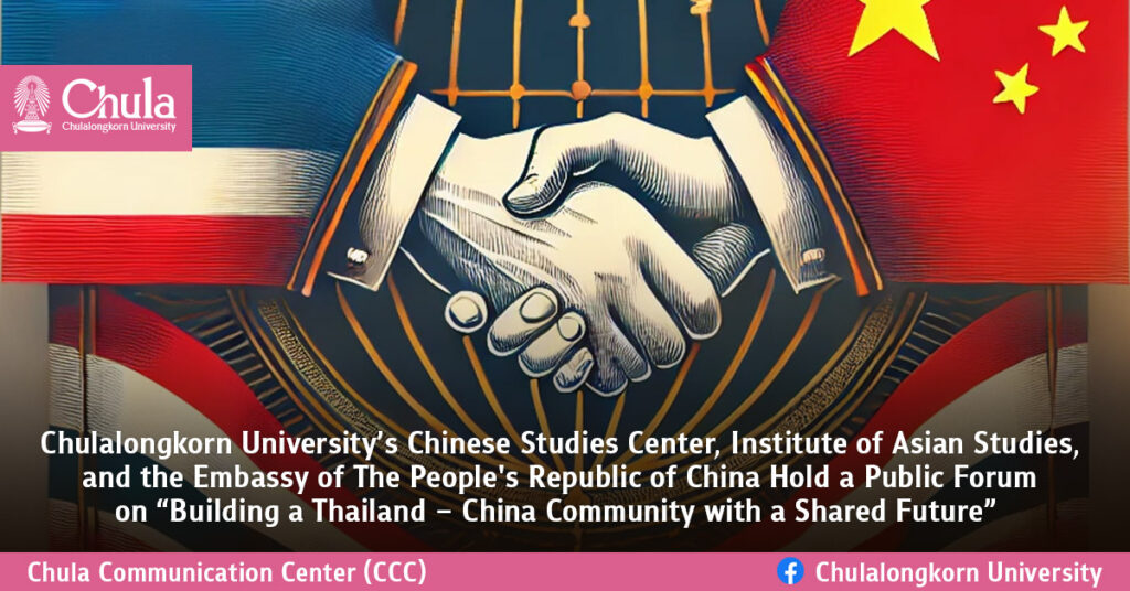 Chulalongkorn University’s Chinese Studies Center, Institute of Asian Studies, and the Embassy of The People's Republic of China Hold a Public Forum on “Building a Thailand – China Community with a Shared Future”